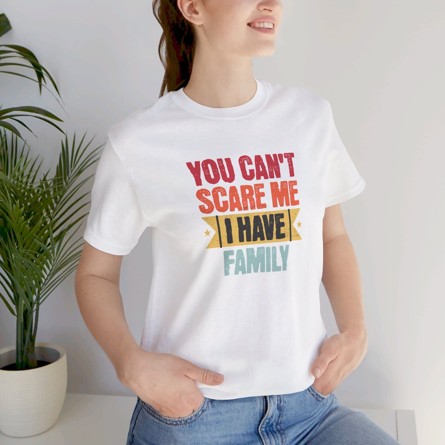 I Have Family Unisex Jersey Short Sleeve Tee You Can't Scare Me Fun for Families Shirt Mom Dad Brothers Sisters Kids Relatives