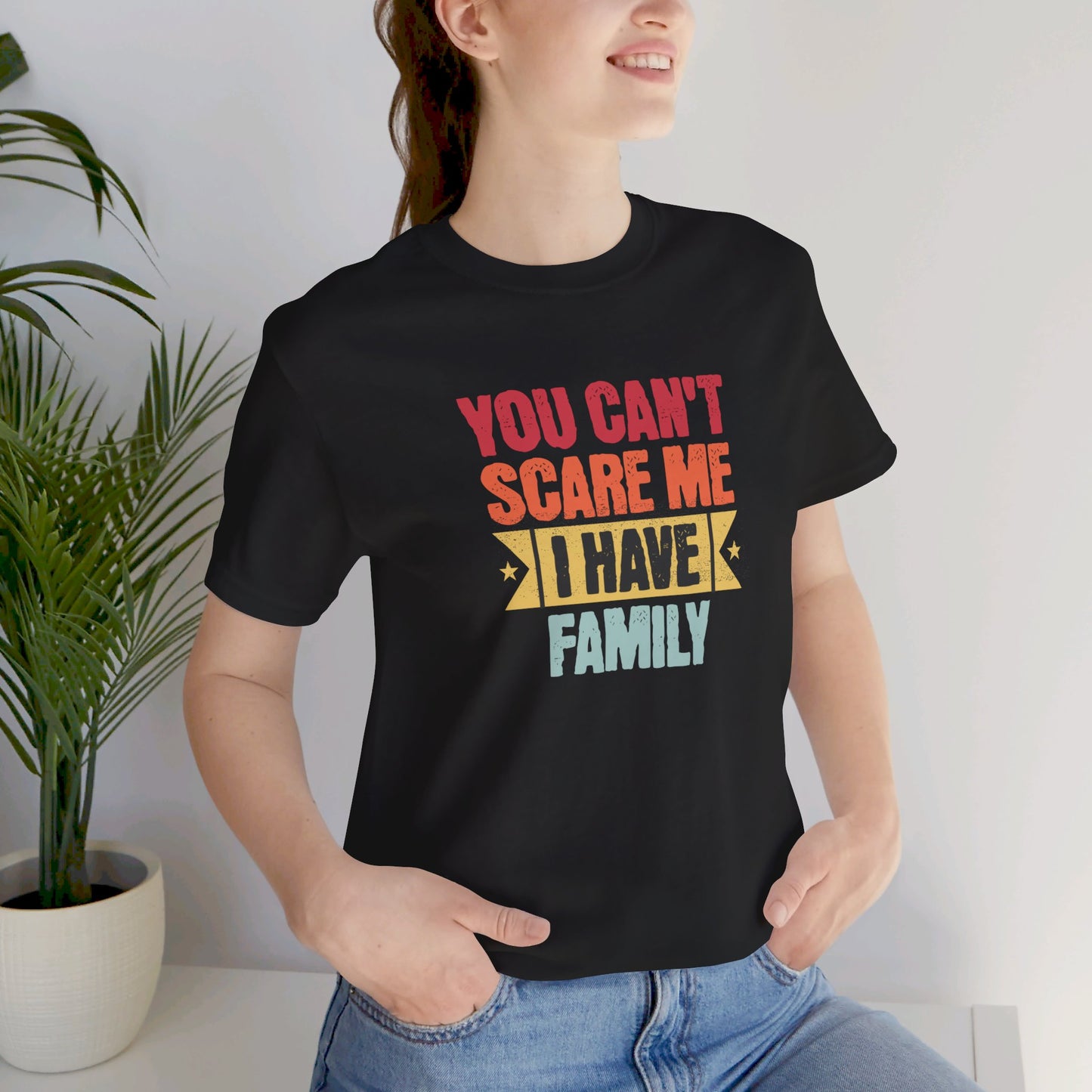 I Have Family Unisex Jersey Short Sleeve Tee You Can't Scare Me Fun for Families Shirt Mom Dad Brothers Sisters Kids Relatives